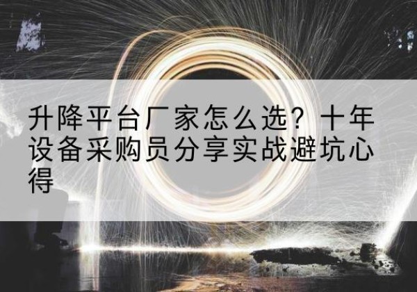博兴升降平台厂家-怎么选？十年设备采购员分享实战避坑心得