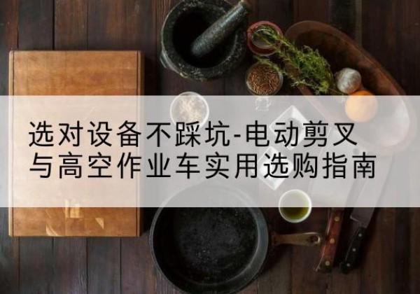 博兴电动剪叉升降平台怎么选-选对设备不踩坑-电动剪叉与高空作业车实用选购指南