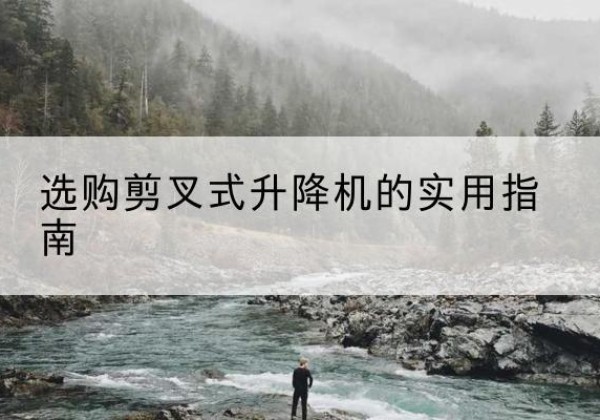 博兴剪叉式升降机怎么选-选购剪叉式升降机的实用指南